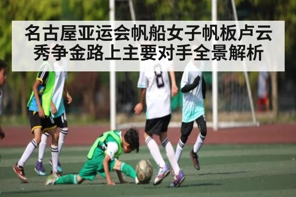 名古屋亚运会帆船女子帆板卢云秀争金路上主要对手全景解析