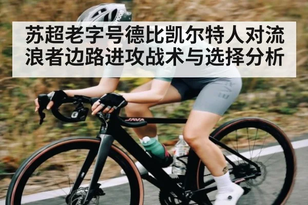 苏超老字号德比凯尔特人对流浪者边路进攻战术与选择分析